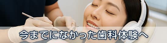 今までになかった歯科体験へ