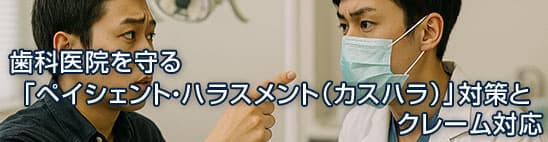 歯科医院を守る「ペイシェント・ハラスメント（カスハラ）」対策とクレーム対応：スタッフの心をケアし、法的リスクを回避する実践マニュアル