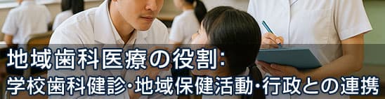 地域歯科医療の役割：学校歯科健診・地域保健活動・行政との連携