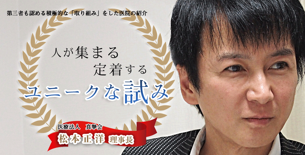 第三者も認める積極的な「取り組み」をした医院の紹介。医療法人真摯会　松本正洋　理事長