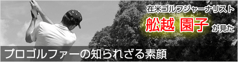 在米ゴルフジャーナリストが見た【プロゴルファーの知られざる素顔】