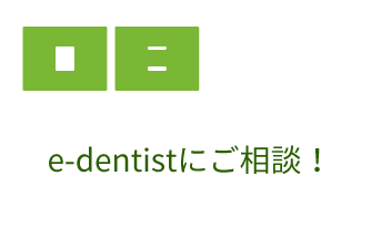 >e-dentistにご相談！